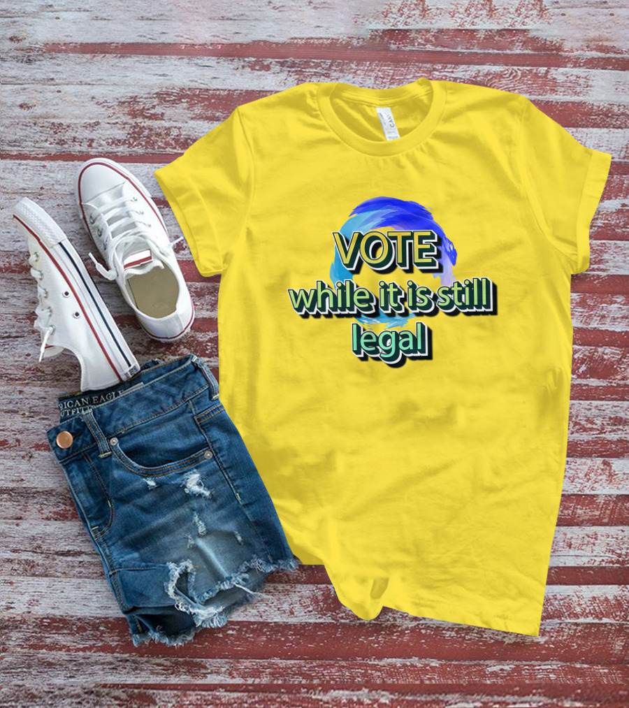 Vote While It Is Still Legal Liberal World Gear Co T-Shirt