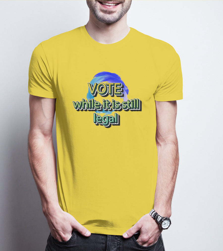 Vote While It Is Still Legal Liberal World Gear Co T-Shirt