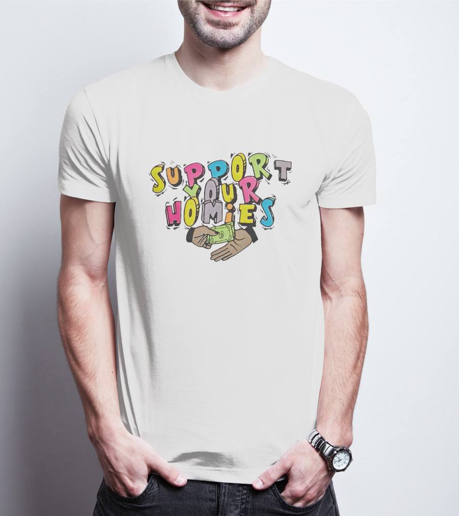 Support Your Homies Colorful Text With Hands And Money T-Shirt