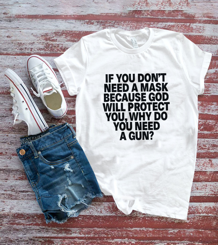 If You Don't Need A Mask Because God Will Protect You, Why Do You Need A Gun? T-Shirt