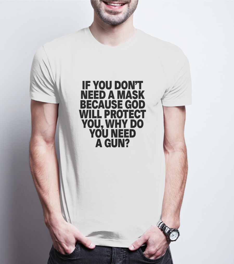 If You Don't Need A Mask Because God Will Protect You, Why Do You Need A Gun? T-Shirt