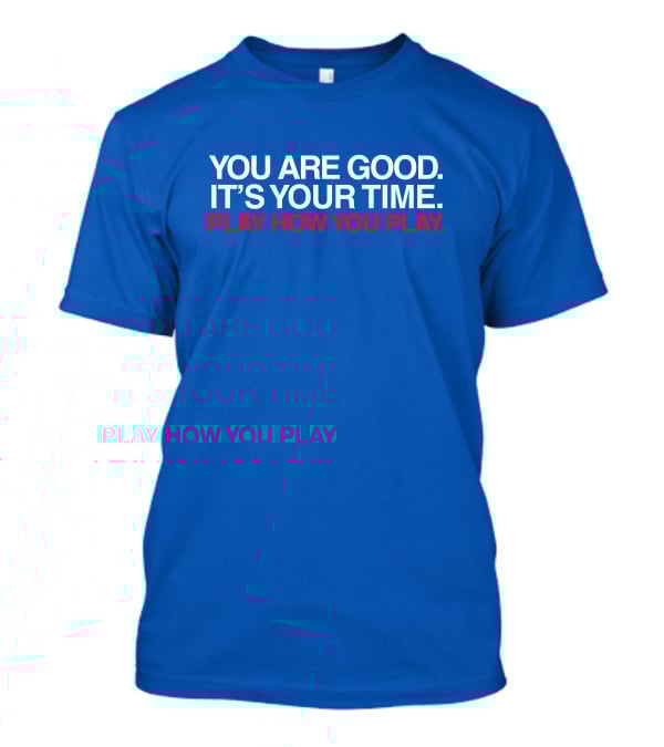 YOU ARE GOOD IT'S YOUR TIME PLAY HOW YOU PLAY T-Shirt