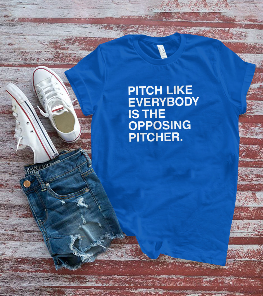 Pitch Like Everybody Is The Opposing Pitcher T-Shirt