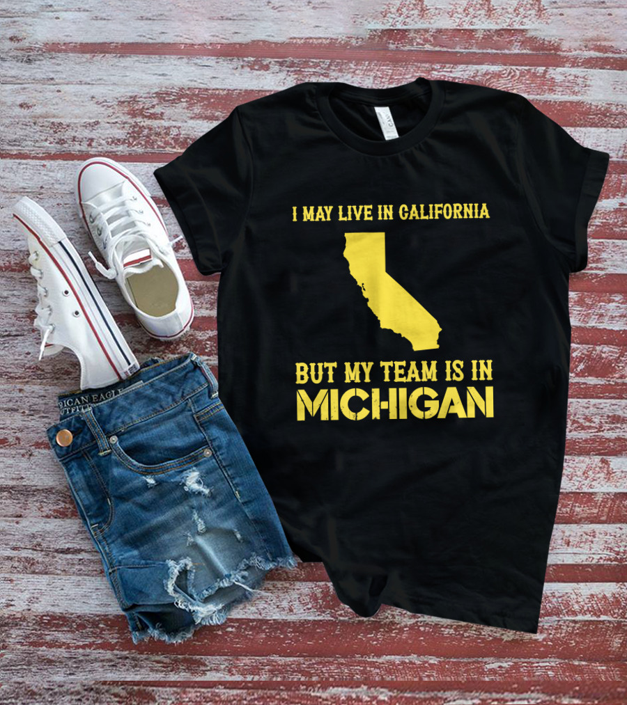 I May Live In California But My Team Is In Michigan T-Shirt
