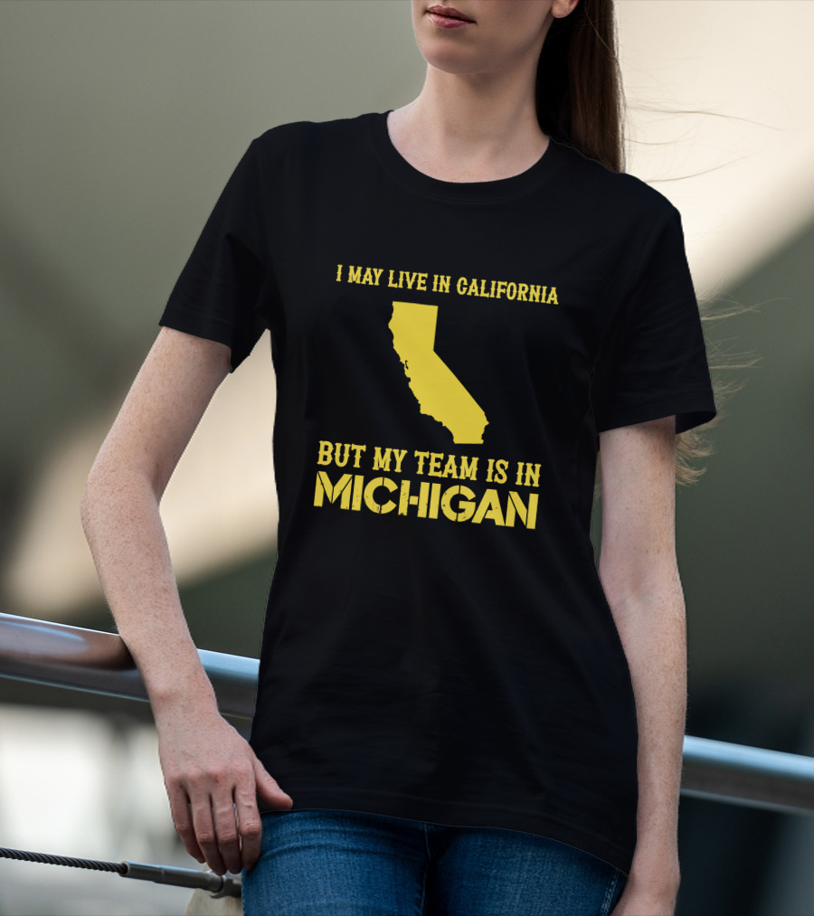 I May Live In California But My Team Is In Michigan T-Shirt