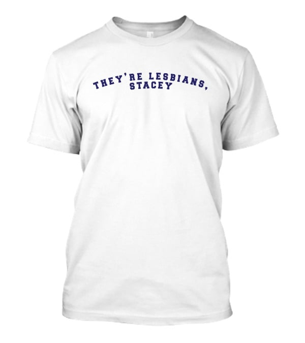They're Lesbians Stacey T-Shirt