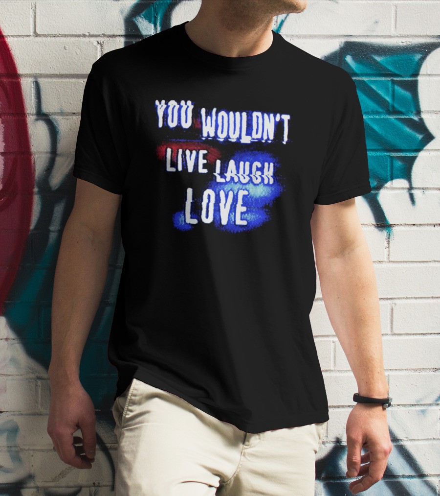 You Wouldn't Live Laugh Love Yetee - Humorous Twist On Classic Phrase T-Shirt
