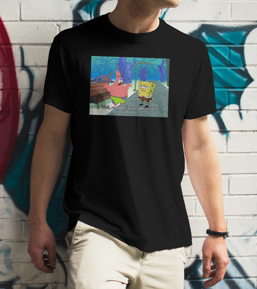 Well Maybe It's Just Because You're Ugly SpongeBob Patrick Meme T-Shirt