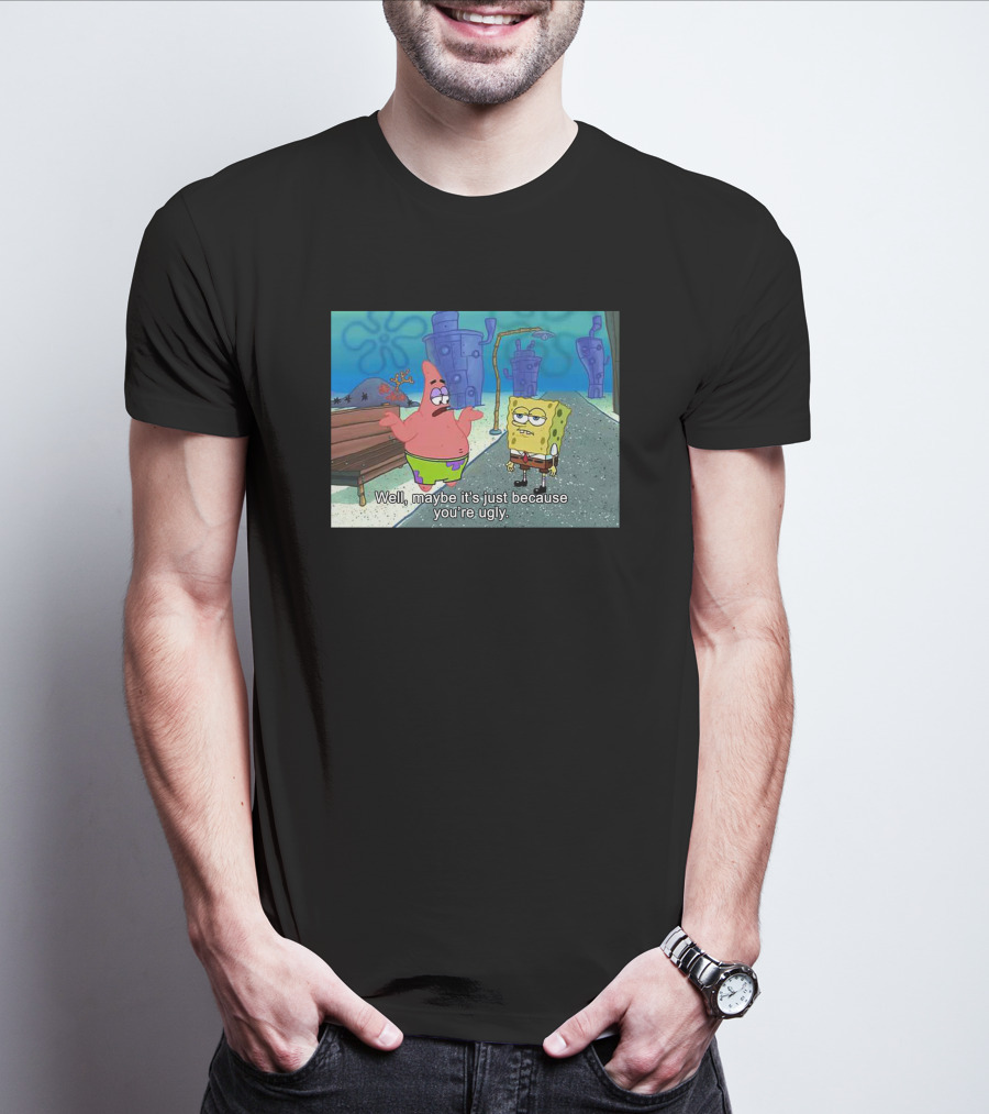 Well Maybe It's Just Because You're Ugly SpongeBob Patrick Meme T-Shirt