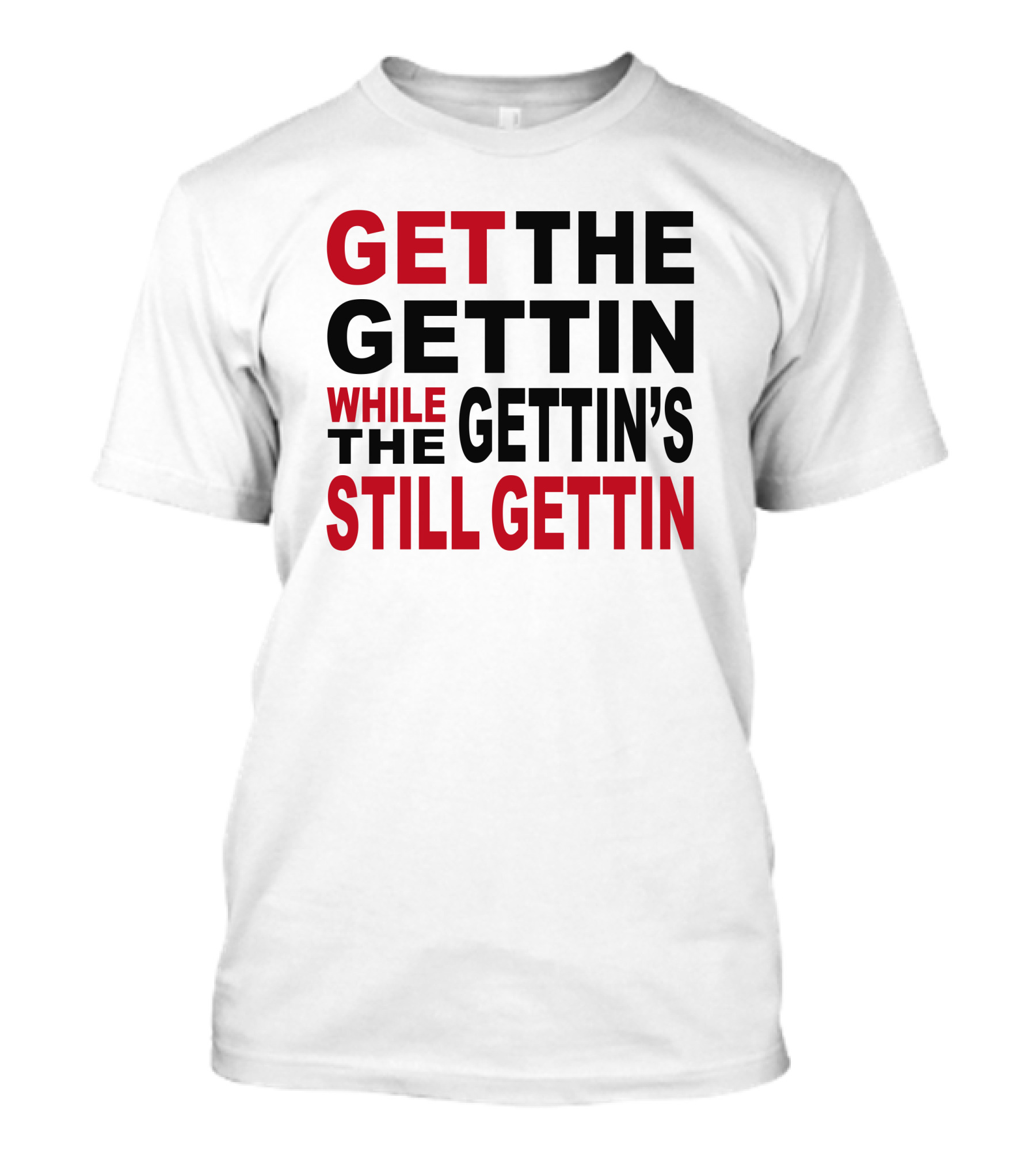 GET THE GETTIN WHILE THE GETTIN'S STILL GETTIN T-Shirt