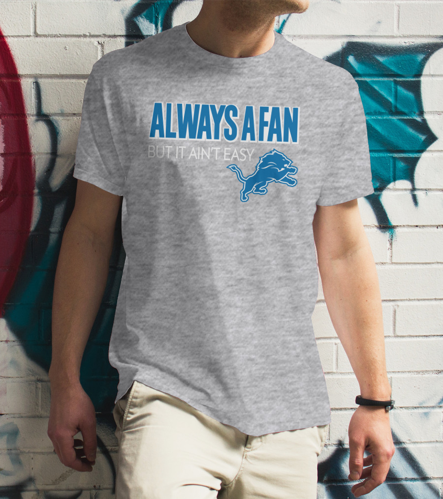 ALWAYS A FAN BUT IT AIN'T EASY Detroit Lions T-Shirt