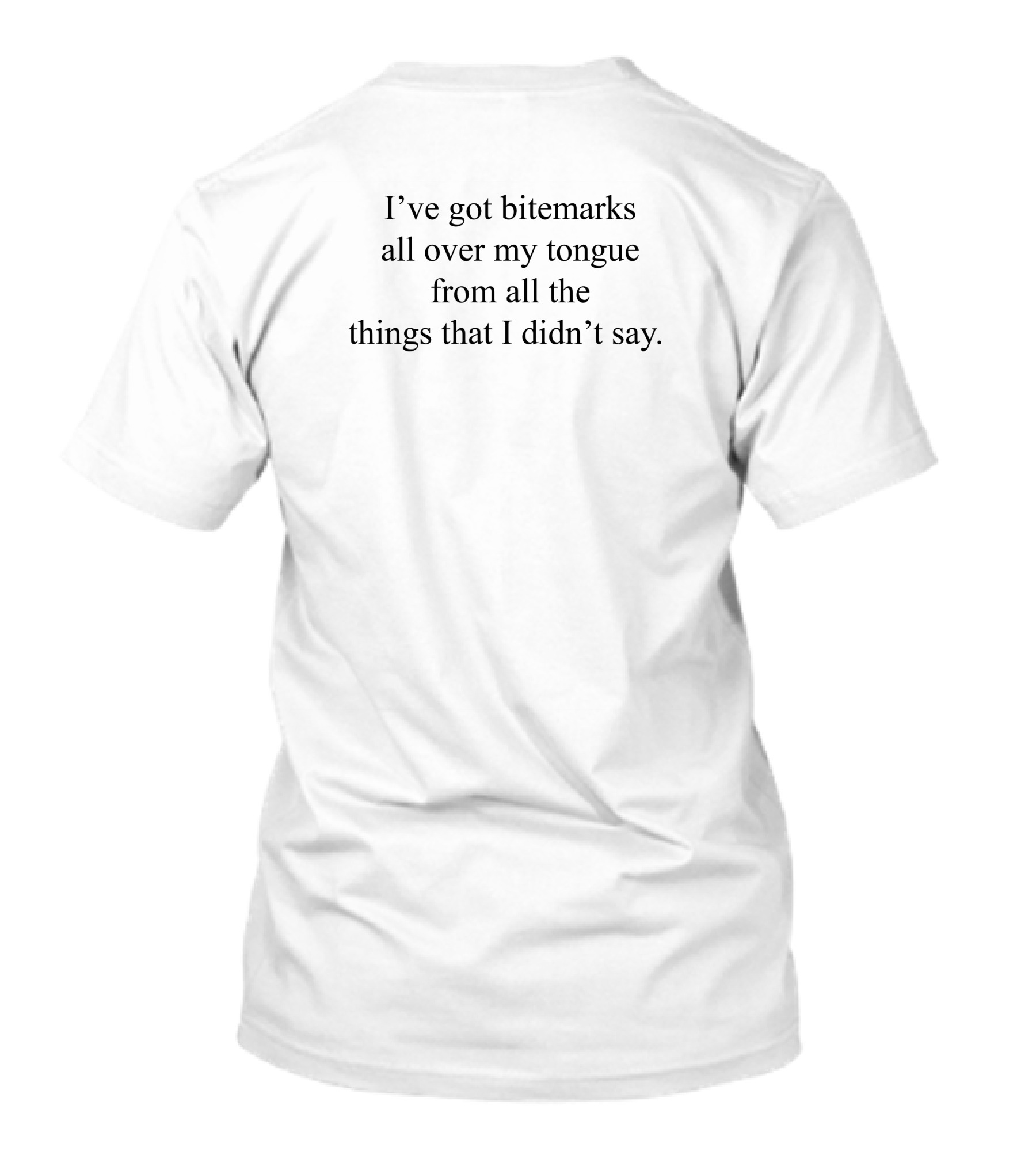 I've Got Bitemarks All Over My Tongue From All The Things That I Didn't Say T-Shirt