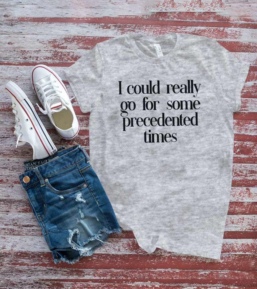 I Could Really Go For Some Precedented Times T-Shirt