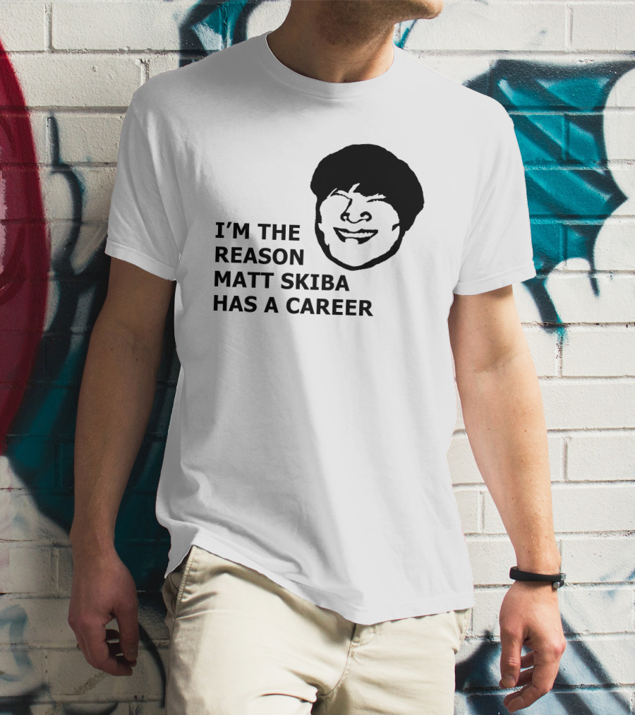 I'M THE REASON MATT SKIBA HAS A CAREER T-Shirt