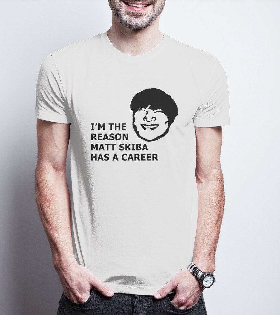 I'M THE REASON MATT SKIBA HAS A CAREER T-Shirt
