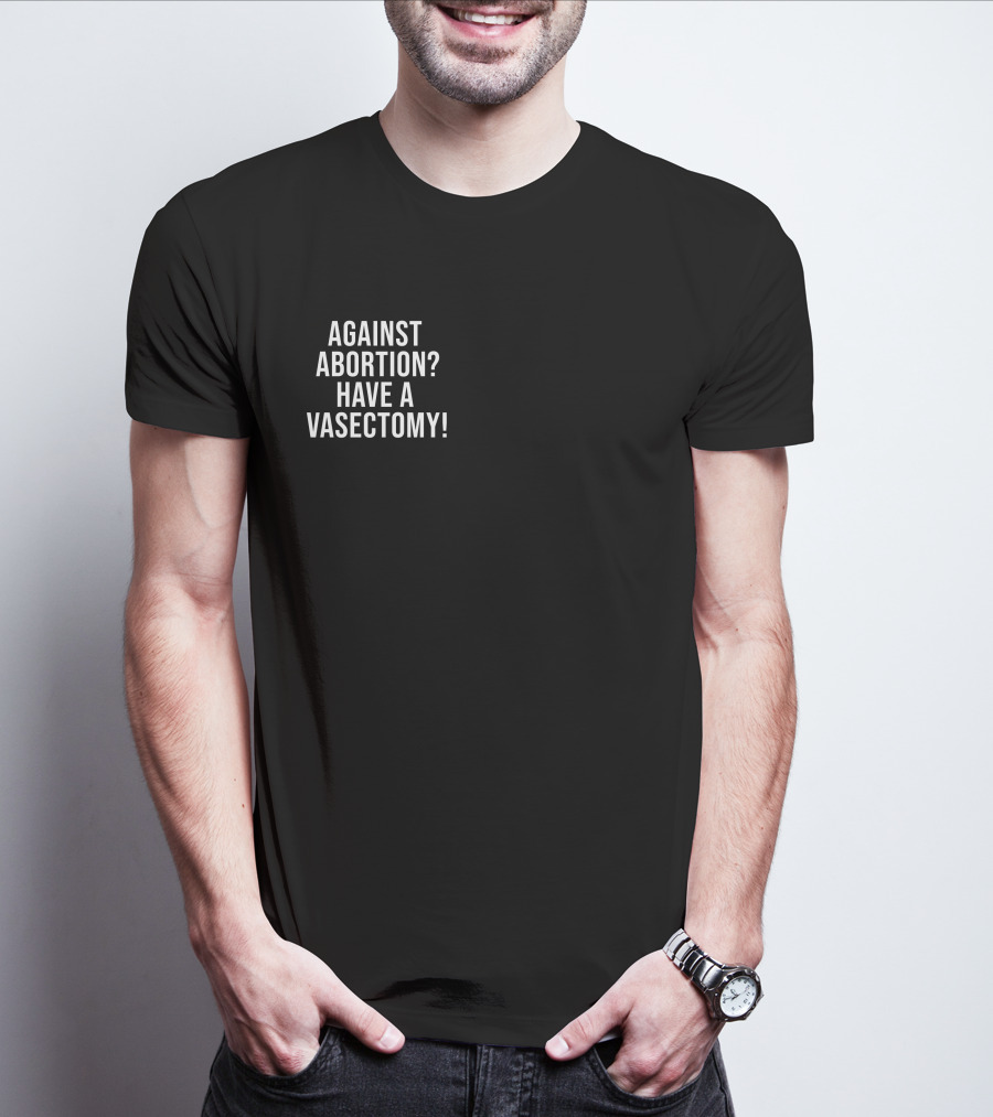 Against Abortion Have A Vasectomy T-Shirt