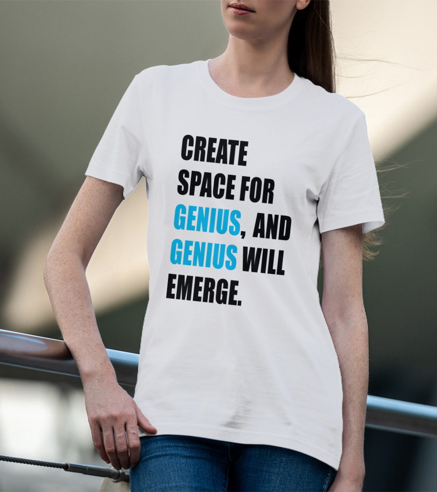 CREATE SPACE FOR GENIUS, AND GENIUS WILL EMERGE T-Shirt