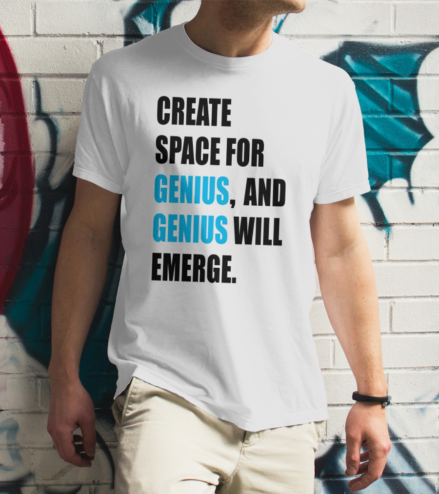 CREATE SPACE FOR GENIUS, AND GENIUS WILL EMERGE T-Shirt