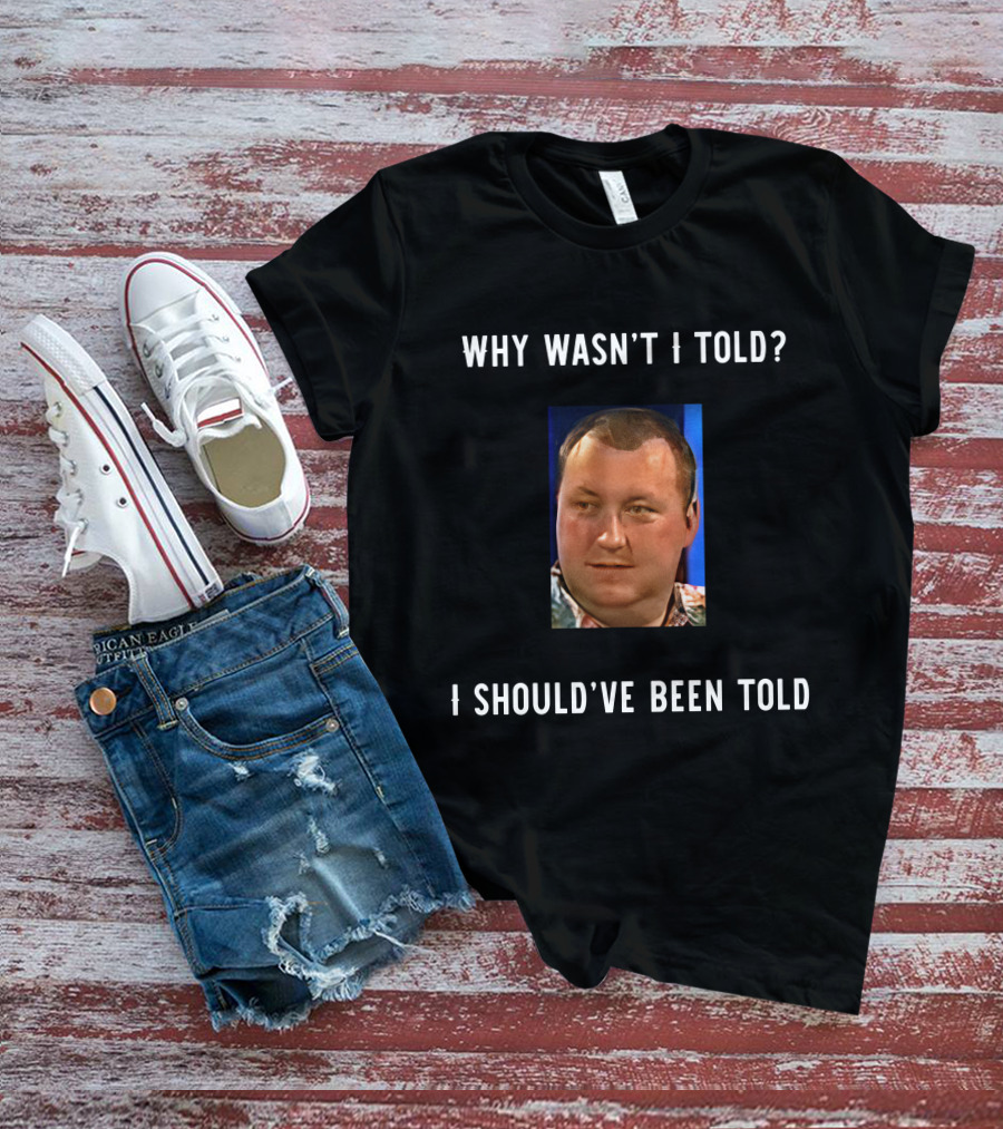 Why Wasn't I Told I Should've Been Told Text With Man's Photo T-Shirt