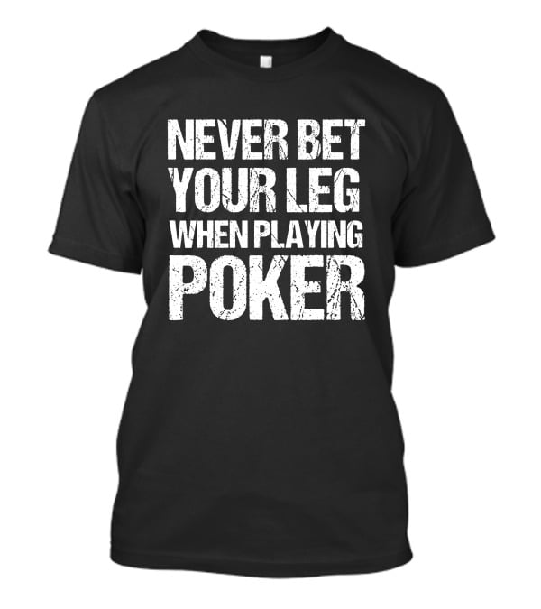 Never Bet Your Leg When Playing Poker T-Shirt