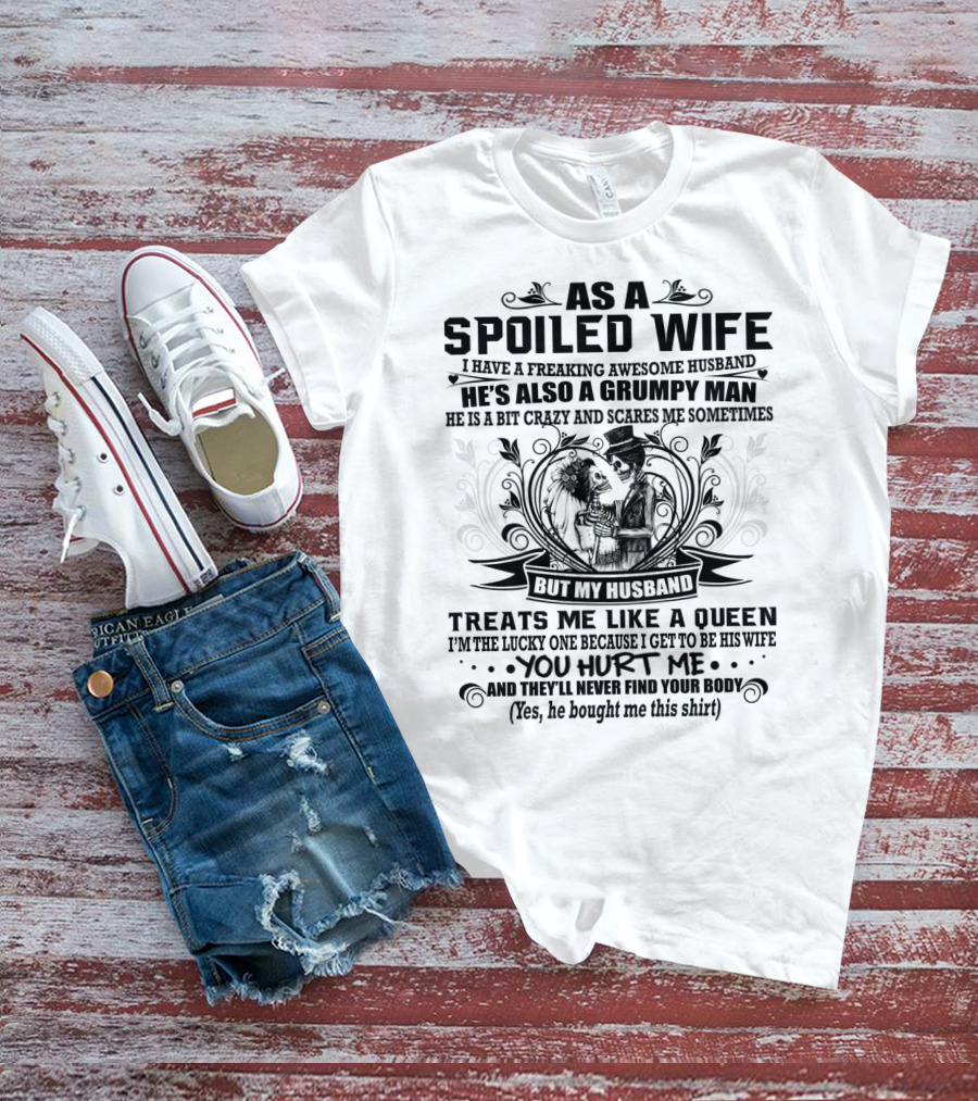 As Spoiled Wife I Have A Freaking Awesome Husband Grumpy Man Scares Me Sometimes Treats Me Like A Queen T-Shirt