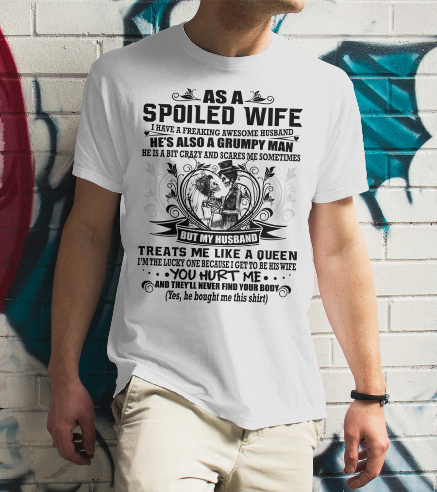 As Spoiled Wife I Have A Freaking Awesome Husband Grumpy Man Scares Me Sometimes Treats Me Like A Queen T-Shirt