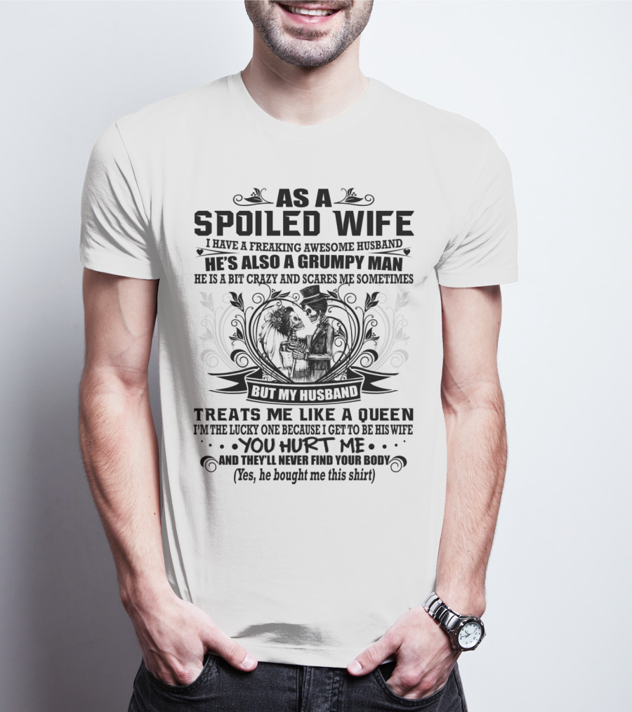 As Spoiled Wife I Have A Freaking Awesome Husband Grumpy Man Scares Me Sometimes Treats Me Like A Queen T-Shirt