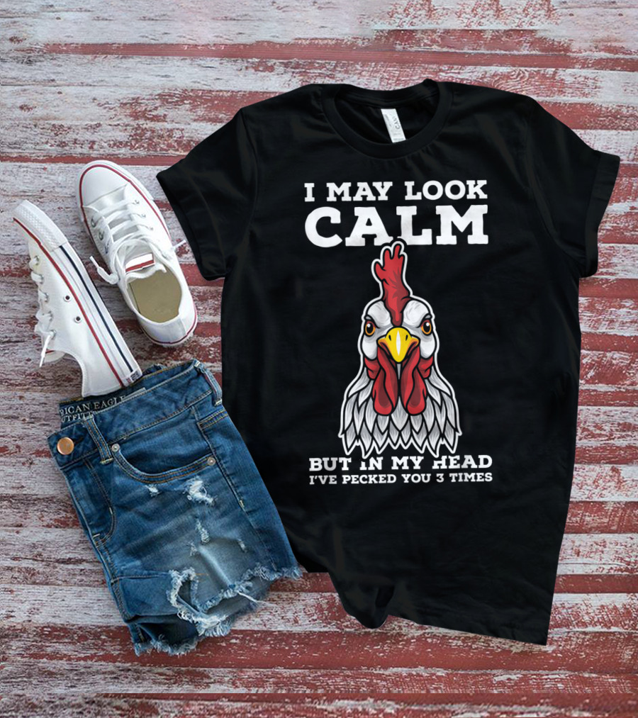 I May Look Calm But In My Head I've Pecked You 3 Times Chicken T-Shirt