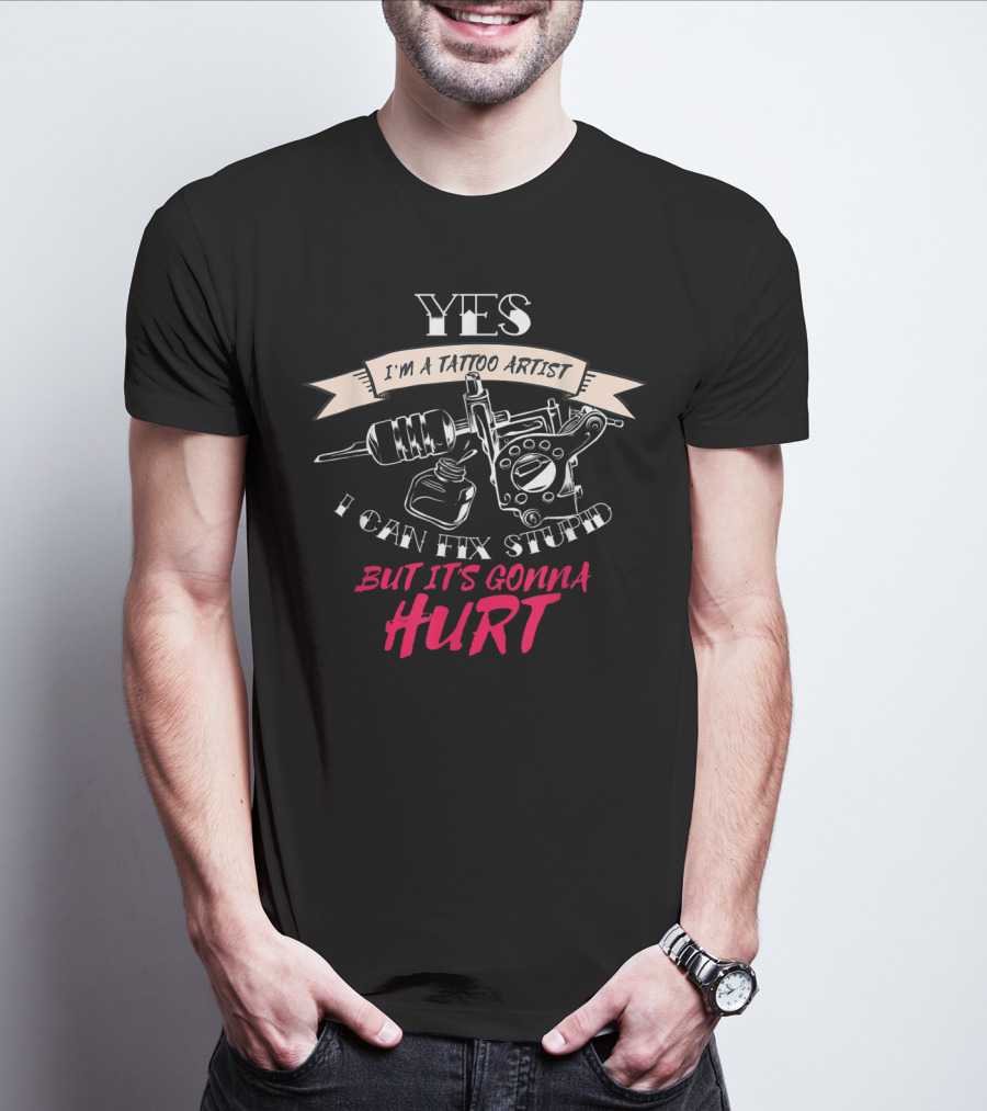 YES I'm A Tattoo Artist I Can Fix Stupid But It's Gonna Hurt T-Shirt
