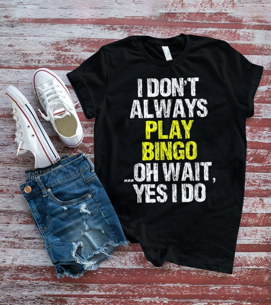 I Don't Always Play Bingo Oh Wait Yes I Do T-Shirt