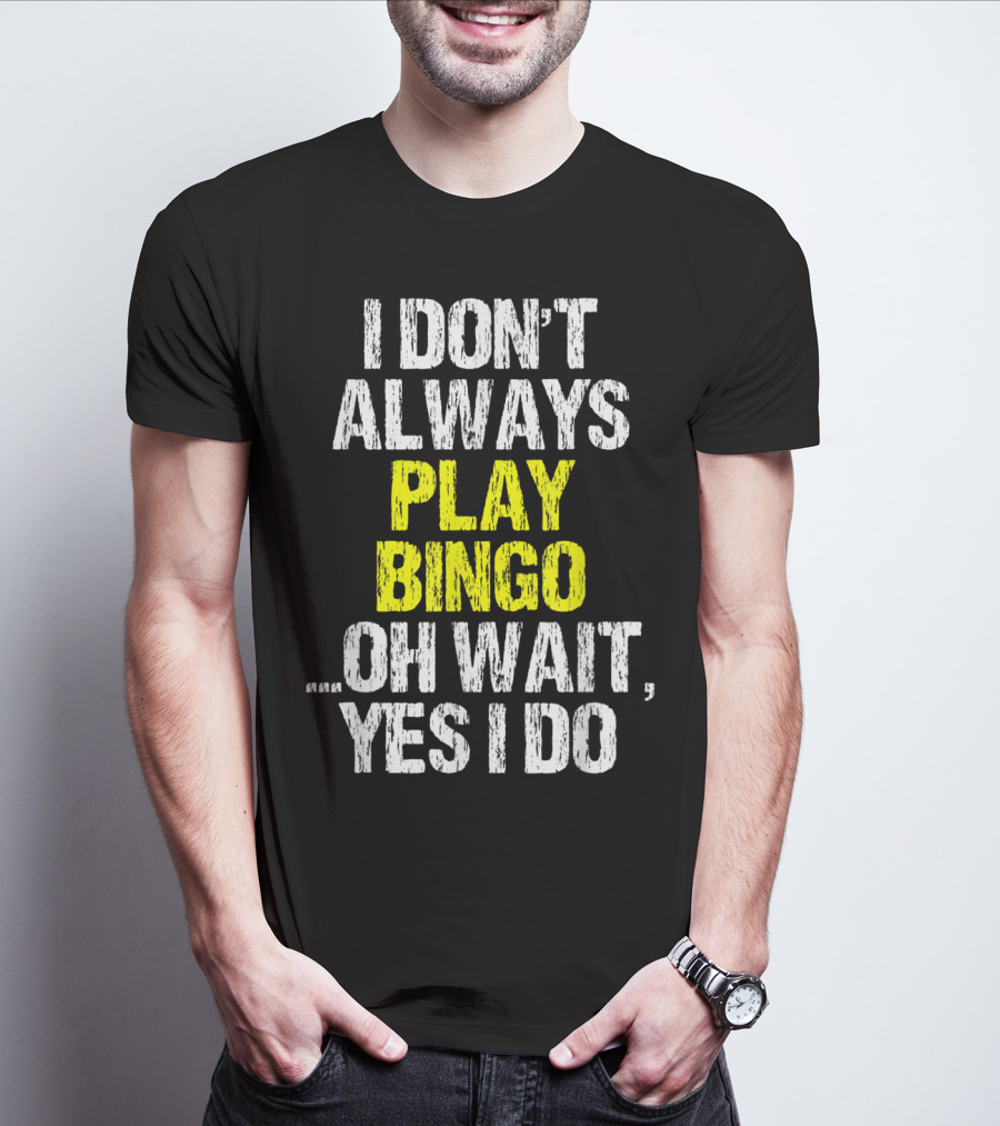 I Don't Always Play Bingo Oh Wait Yes I Do T-Shirt