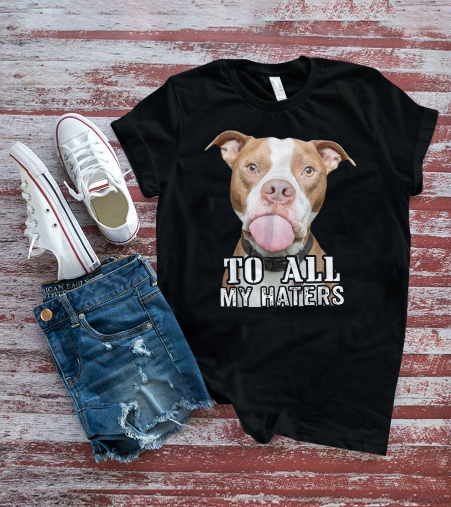 To All My Haters Pitbull Advocated The Misunderstood Breed T-Shirt