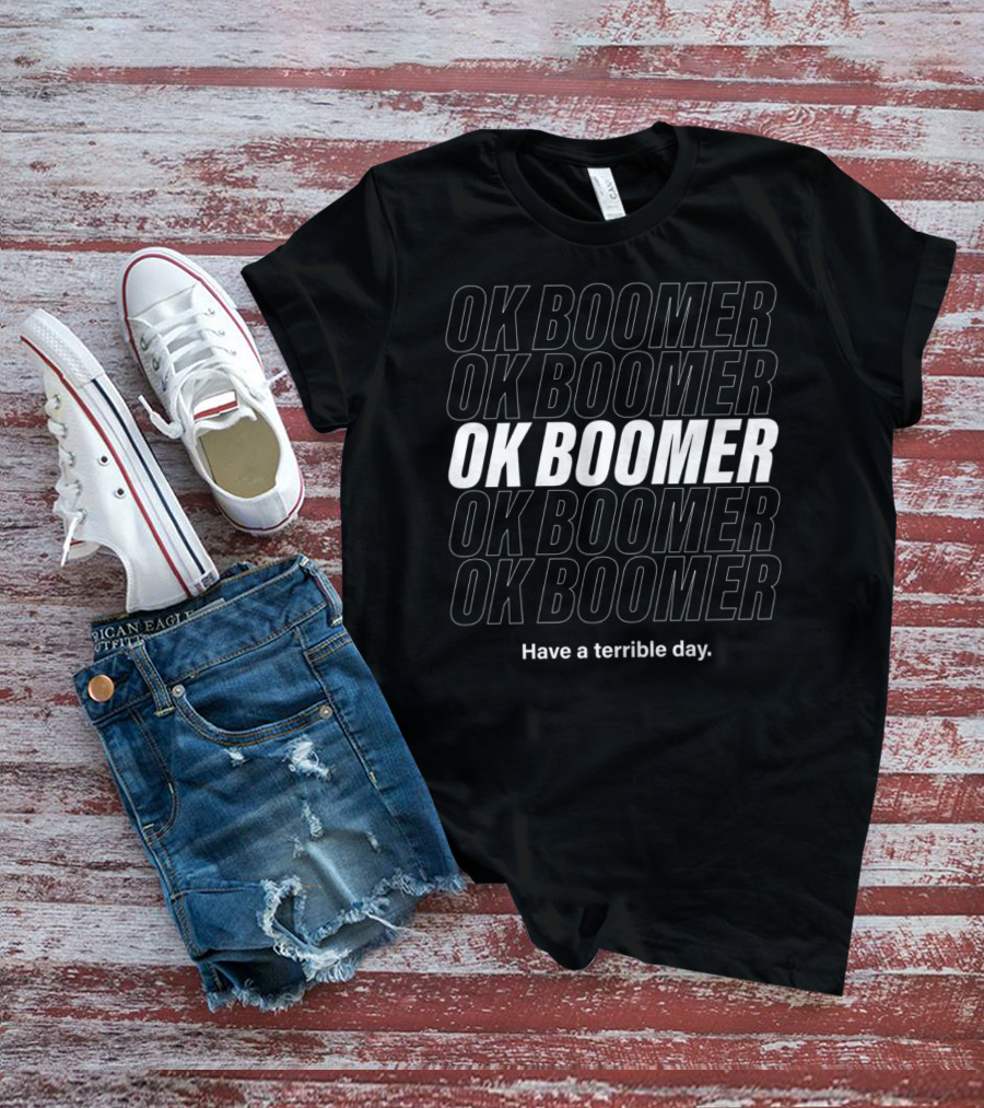 Ok Boomer Ok Boomer Ok Boomer Ok Boomer Ok Boomer Have A Terrible Day T-Shirt
