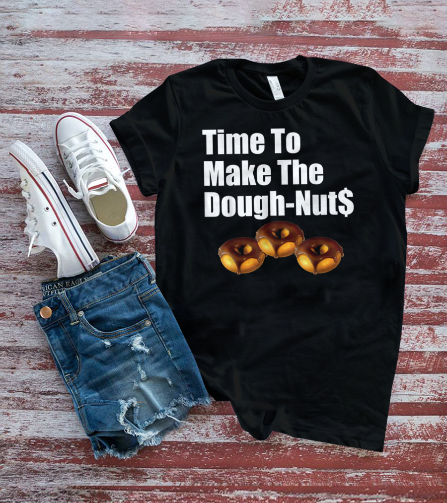 Time To Make The Dough-Nut$ T-Shirt