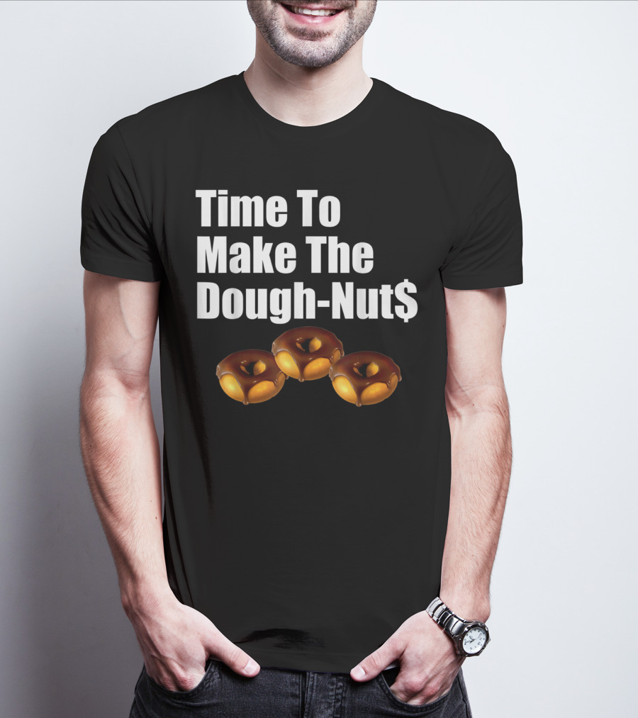 Time To Make The Dough-Nut$ T-Shirt