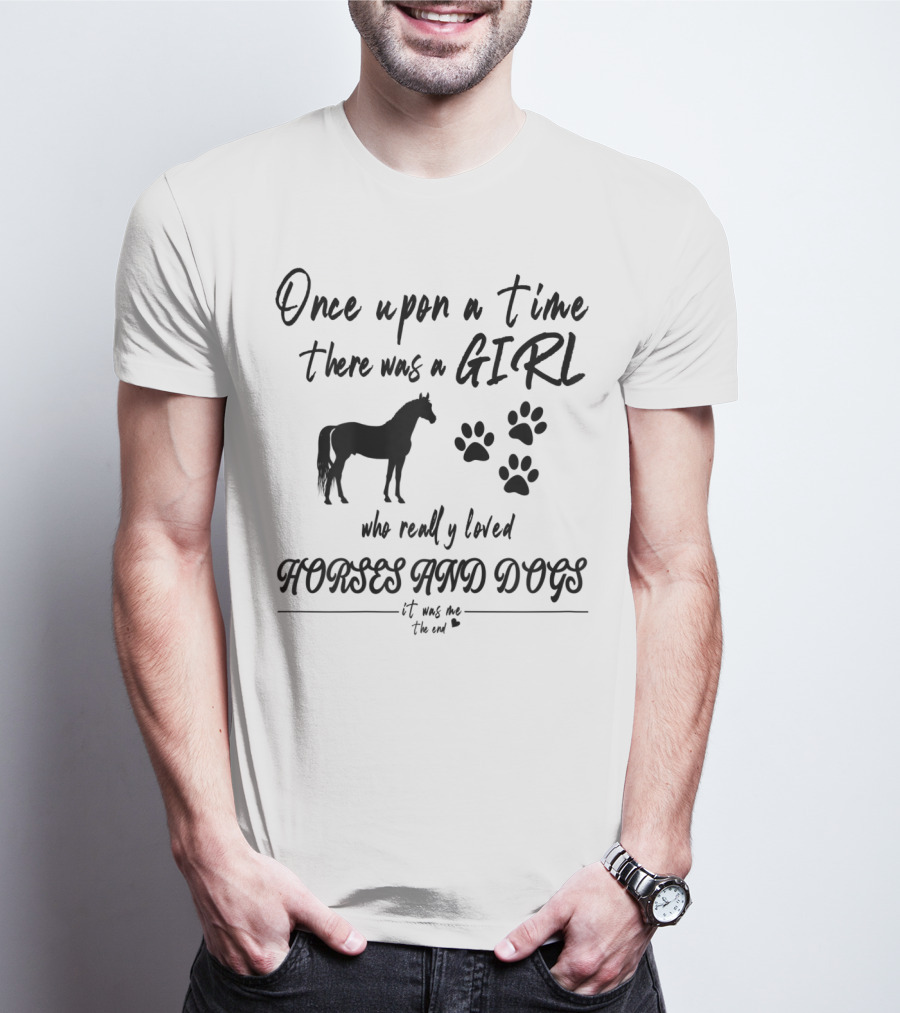Once Upon A Time There Was A Girl Who Really Loved Horses And Dogs It Was Me The End T-Shirt