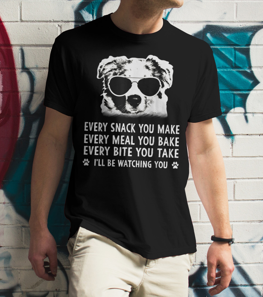 Every Snack You Make Every Meal You Bake Every Bite You Take I'll Be Watching You Aussie Dog T-Shirt