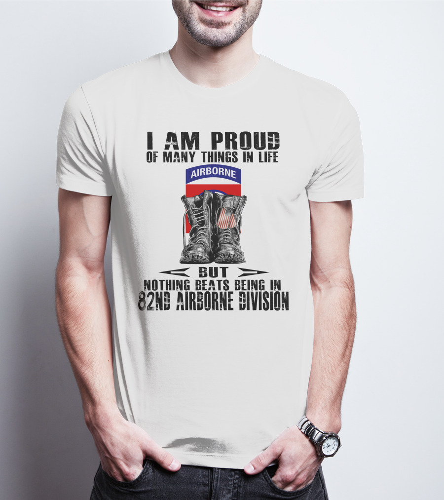 I Am Proud Of Many Things In Life But Nothing Beats Being In 82Nd Airborne Division Airborne With Boots T-Shirt