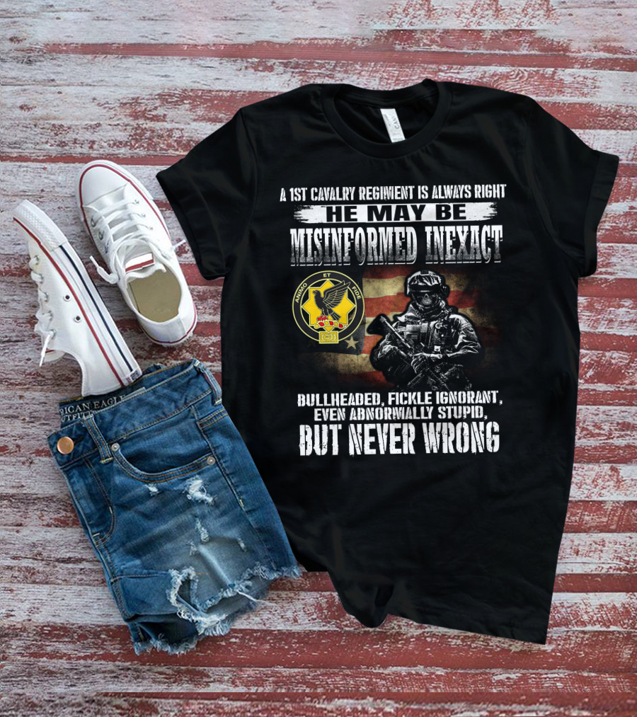 A 1St Cavalry Regiment Is Always Right He May Be Misinformed Inexact Bullheaded Fickle Ignorant Even Abnormally Stupid But Never Wrong Animo Et Fide T-Shirt