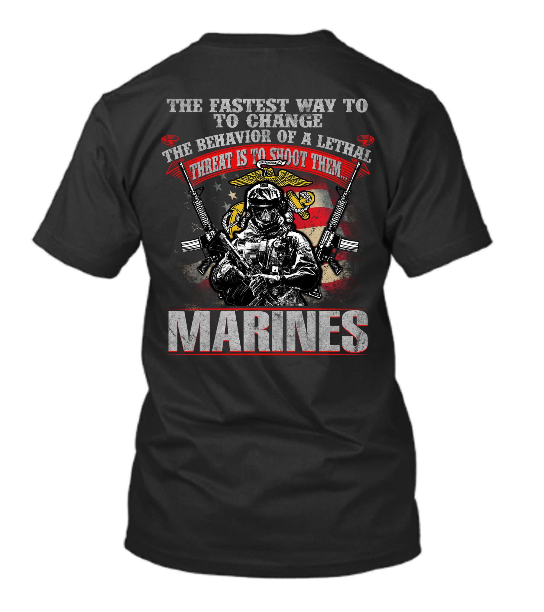 The Fastest Way To Change The Behavior Of A Lethal Threat Is To Shoot Them Marines T-Shirt