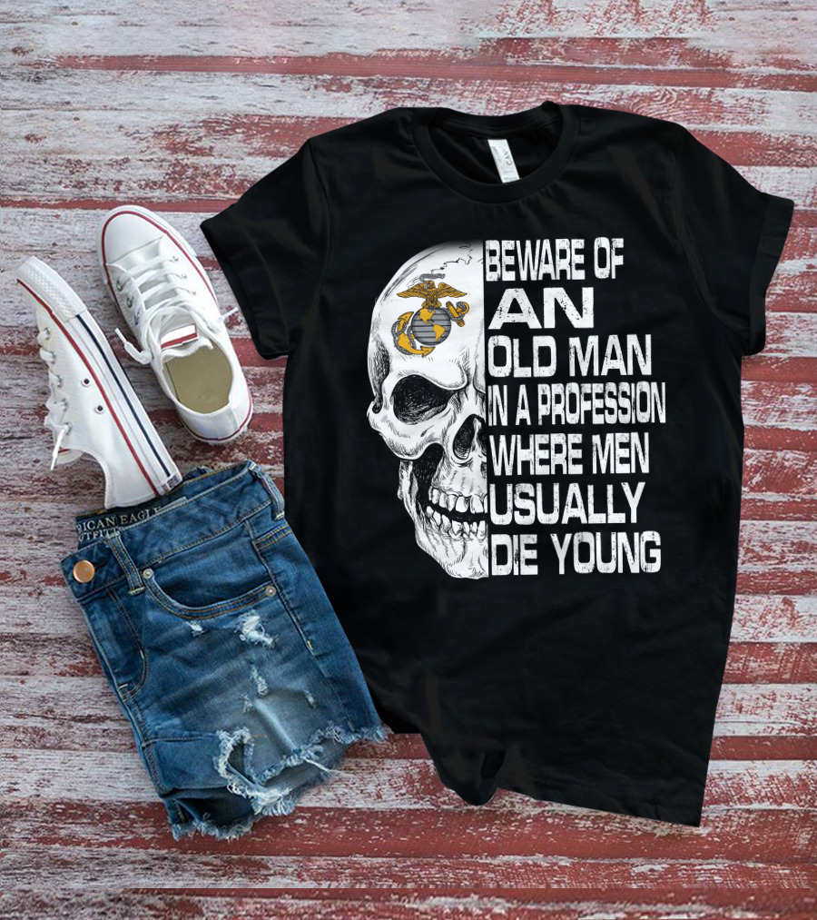 Beware Of An Old Man In A Profession Where Men Usually Die Young Us Marine Corps Skull T-Shirt