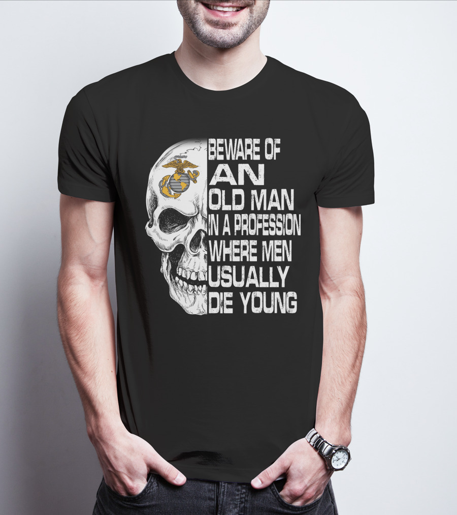 Beware Of An Old Man In A Profession Where Men Usually Die Young Us Marine Corps Skull T-Shirt