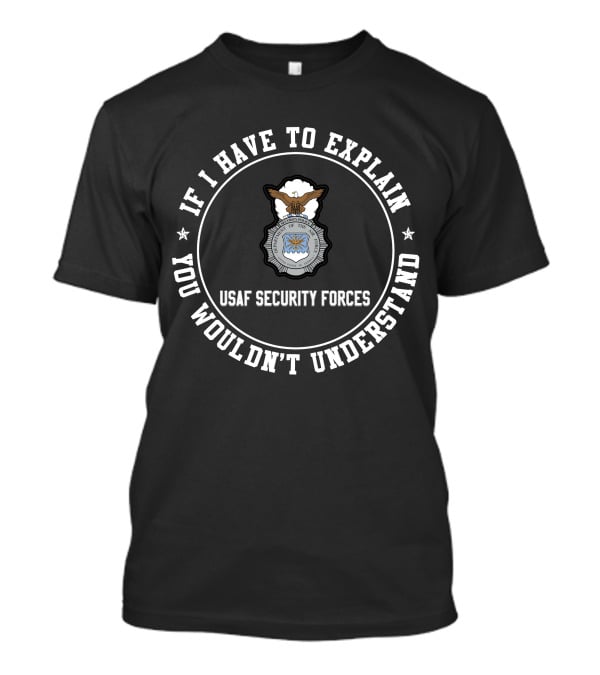 If I Have To Explain Usaf Security Forces You Wouldn't Understand T-Shirt