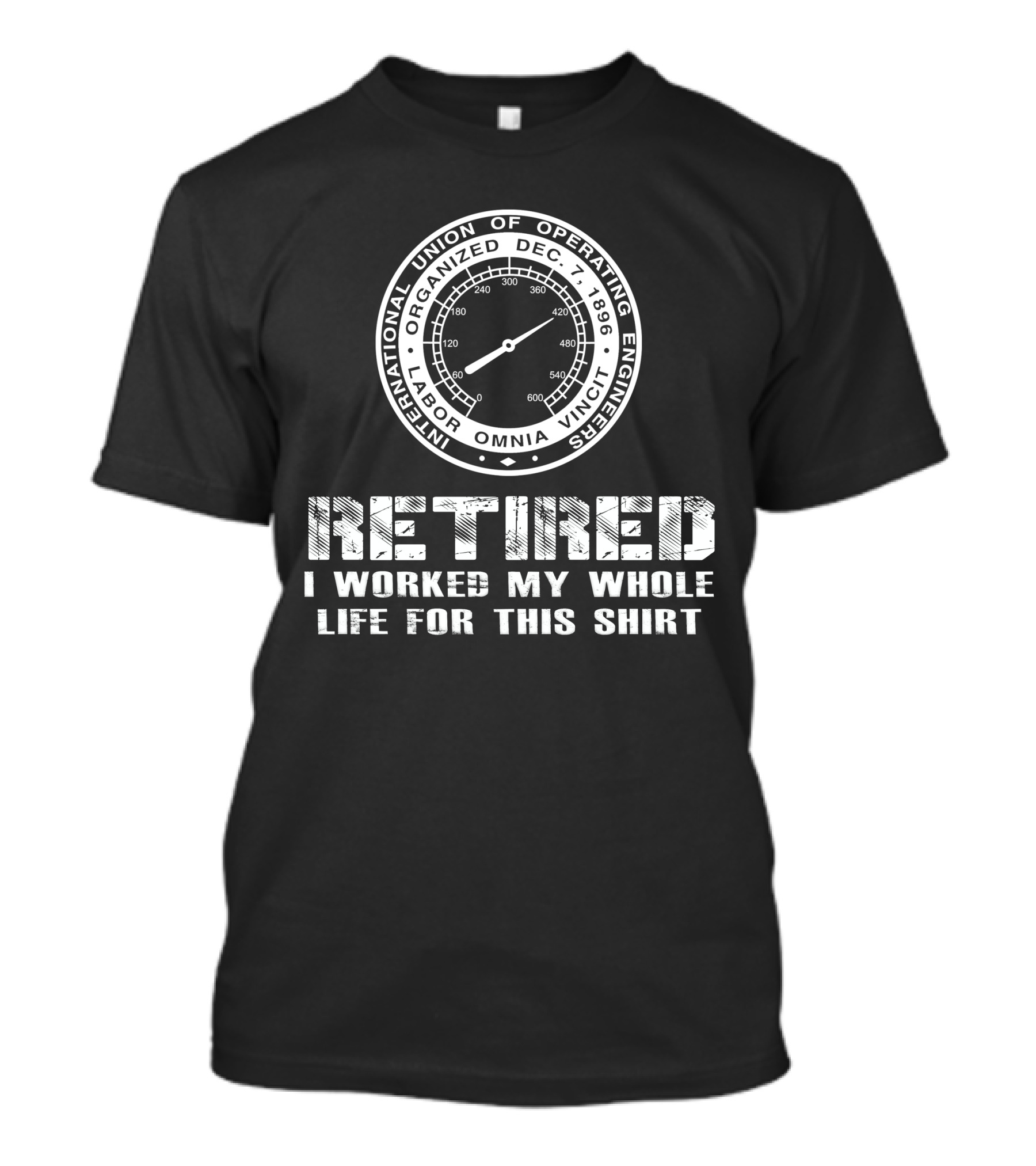 International Union Of Operating Engineers Retired I Worked My Whole Life For This T-Shirt