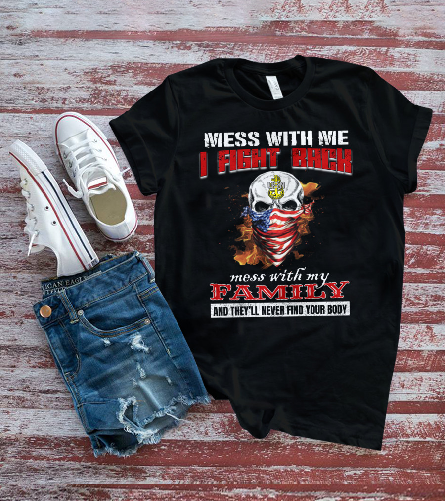 Mess With Me I Fight Back Skull Usn Anchor Mess With My Family Never Find Your Body T-Shirt