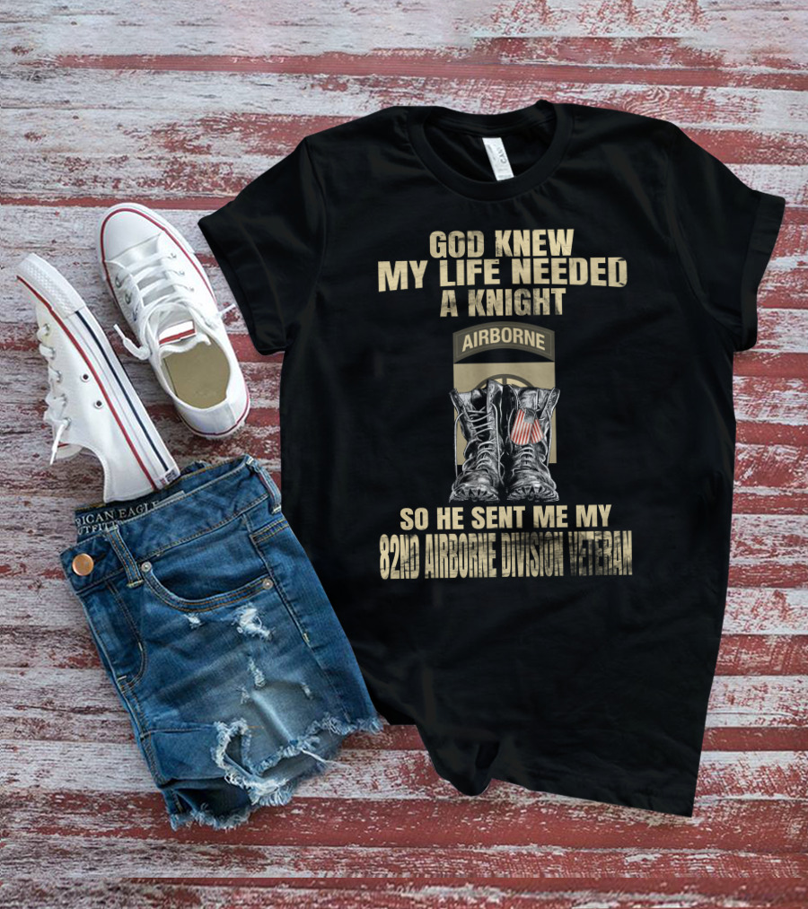 God Knew My Life Needed A Knight So He Sent Me My 82Nd Airborne Division Veteran T-Shirt