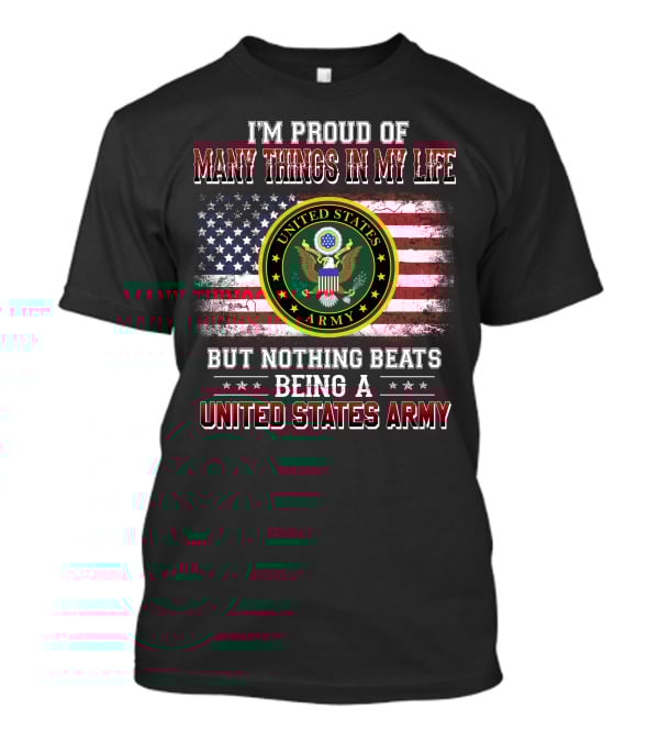 I'm Proud Of Many Things In My Life But Nothing Beats Being A United States Army T-Shirt