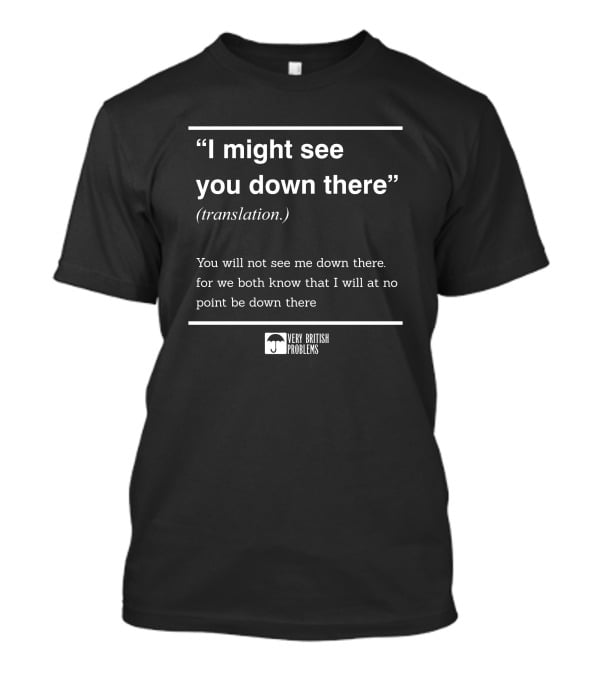 Very British Problems I Might See You Down There Translation T-Shirt