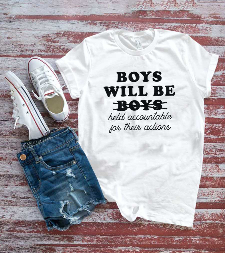 BOYS WILL BE HELD ACCOUNTABLE FOR THEIR ACTIONS T-Shirt