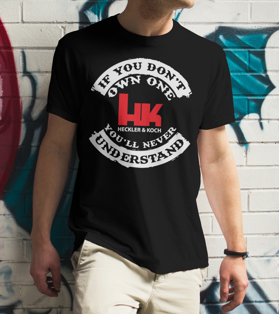 If You Don't Own One You'll Never Understand Heckler And Koch HK T-Shirt
